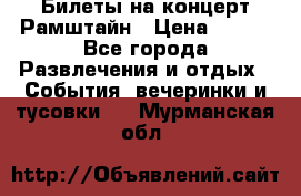 Билеты на концерт Рамштайн › Цена ­ 210 - Все города Развлечения и отдых » События, вечеринки и тусовки   . Мурманская обл.